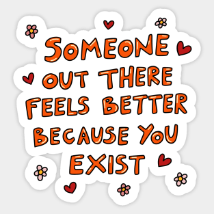 Someone out there feels better because you exist Sticker